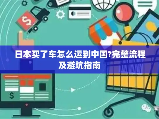 日本买了车怎么运到中国?完整流程及避坑指南