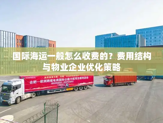 国际海运一般怎么收费的？费用结构与物业企业优化策略