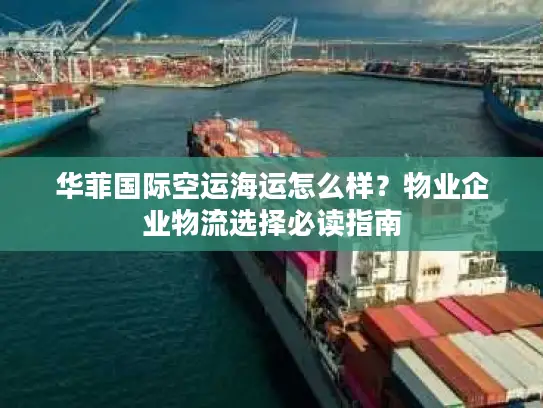 华菲国际空运海运怎么样？物业企业物流选择必读指南