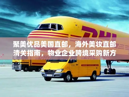 聚美优品美国直邮，海外美妆直邮清关指南，物业企业跨境采购新方案