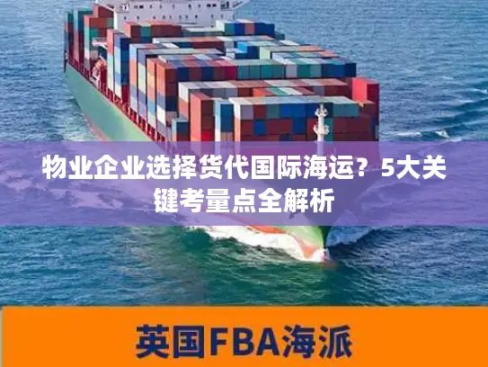 物业企业选择货代国际海运？5大关键考量点全解析