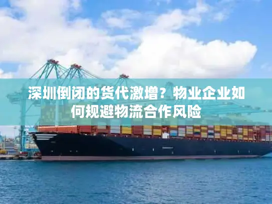 深圳倒闭的货代激增？物业企业如何规避物流合作风险