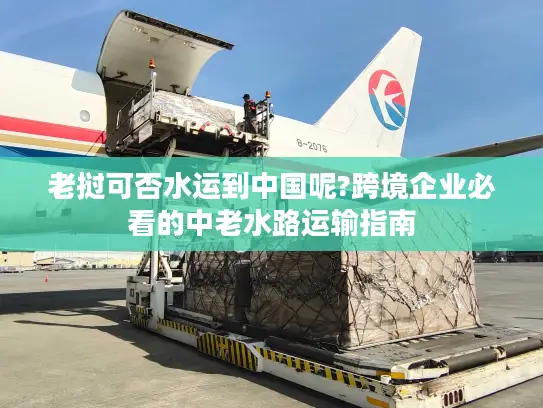 老挝可否水运到中国呢?跨境企业必看的中老水路运输指南