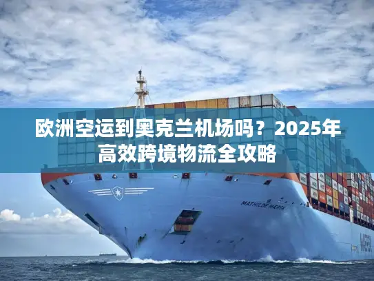 欧洲空运到奥克兰机场吗？2025年高效跨境物流全攻略
