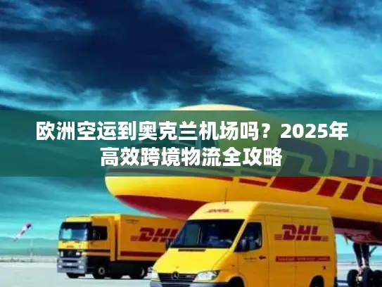 欧洲空运到奥克兰机场吗？2025年高效跨境物流全攻略