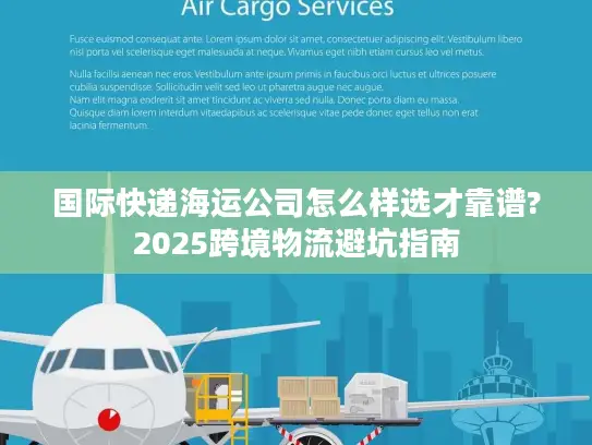 国际快递海运公司怎么样选才靠谱?2025跨境物流避坑指南