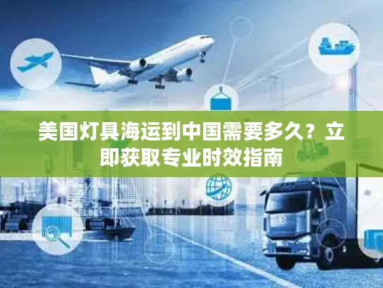 美国灯具海运到中国需要多久？立即获取专业时效指南