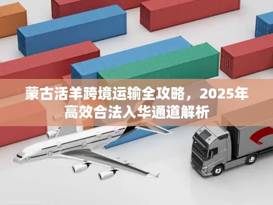 蒙古活羊跨境运输全攻略，2025年高效合法入华通道解析