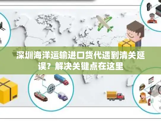 深圳海洋运输进口货代遇到清关延误？解决关键点在这里