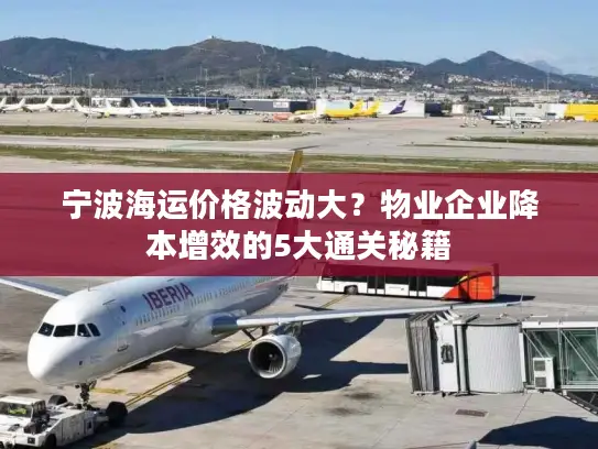 宁波海运价格波动大？物业企业降本增效的5大通关秘籍
