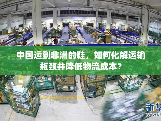 中国运到非洲的鞋，如何化解运输瓶颈并降低物流成本？