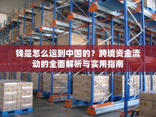 钱是怎么运到中国的？跨境资金流动的全面解析与实用指南