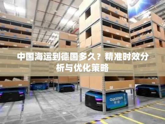 中国海运到德国多久？精准时效分析与优化策略