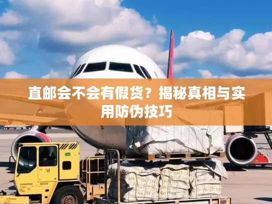 直邮会不会有假货？揭秘真相与实用防伪技巧