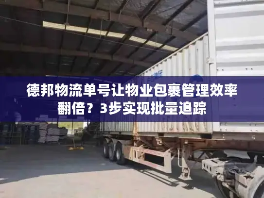 德邦物流单号让物业包裹管理效率翻倍？3步实现批量追踪