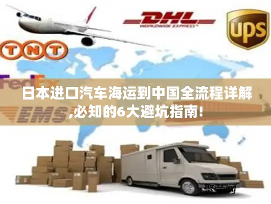 日本进口汽车海运到中国全流程详解,必知的6大避坑指南!