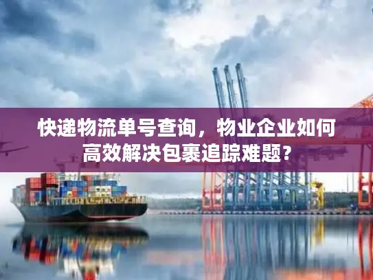 快递物流单号查询，物业企业如何高效解决包裹追踪难题？