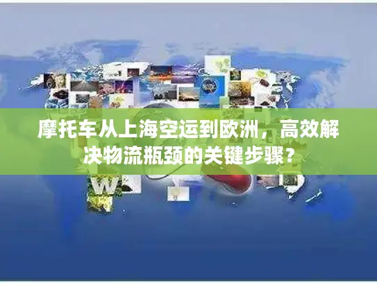 摩托车从上海空运到欧洲，高效解决物流瓶颈的关键步骤？