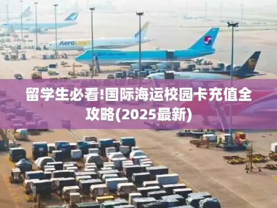 留学生必看!国际海运校园卡充值全攻略(2025最新)