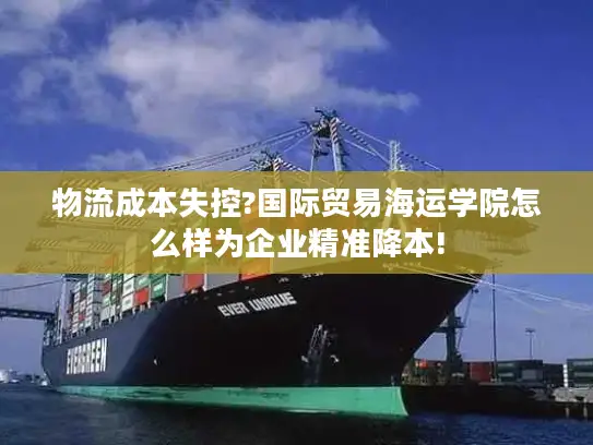 物流成本失控?国际贸易海运学院怎么样为企业精准降本!