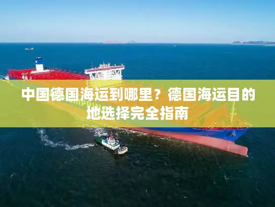 中国德国海运到哪里？德国海运目的地选择完全指南