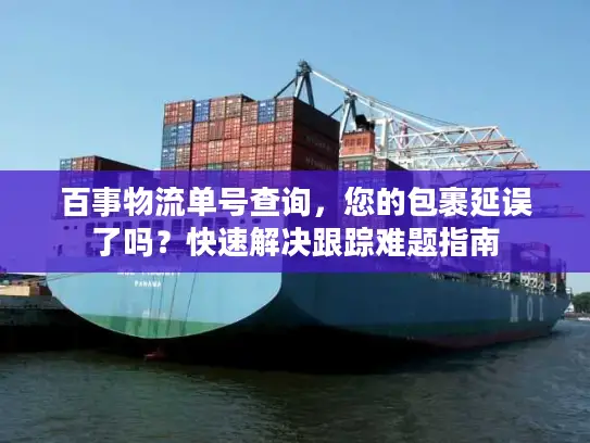 百事物流单号查询，您的包裹延误了吗？快速解决跟踪难题指南