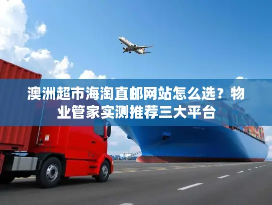 澳洲超市海淘直邮网站怎么选？物业管家实测推荐三大平台