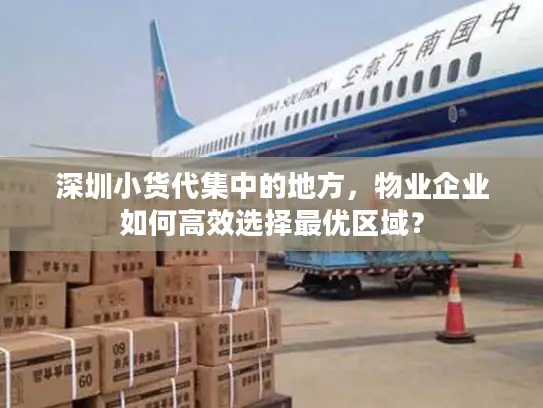 深圳小货代集中的地方，物业企业如何高效选择最优区域？