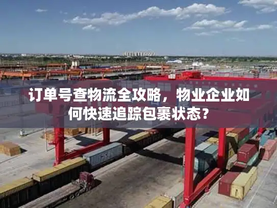 订单号查物流全攻略，物业企业如何快速追踪包裹状态？