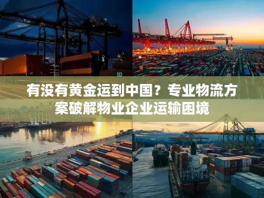 有没有黄金运到中国？专业物流方案破解物业企业运输困境