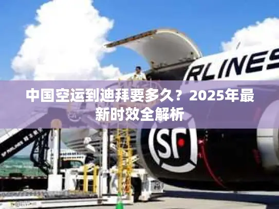 中国空运到迪拜要多久？2025年最新时效全解析