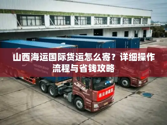 山西海运国际货运怎么寄？详细操作流程与省钱攻略