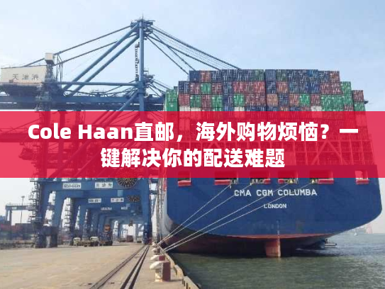 Cole Haan直邮，海外购物烦恼？一键解决你的配送难题