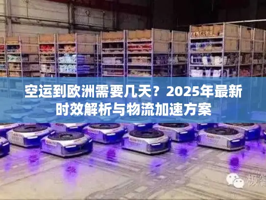 空运到欧洲需要几天？2025年最新时效解析与物流加速方案