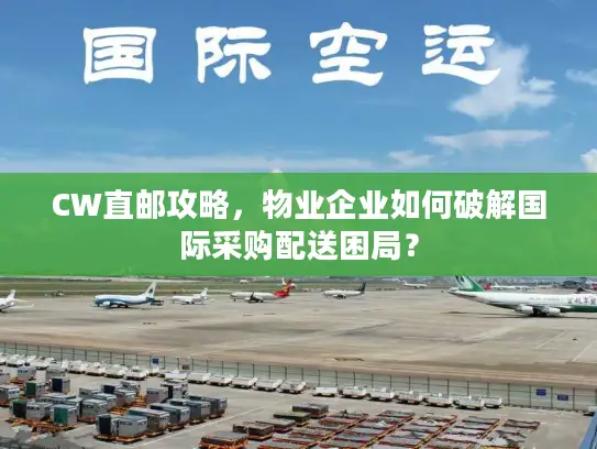 CW直邮攻略，物业企业如何破解国际采购配送困局？