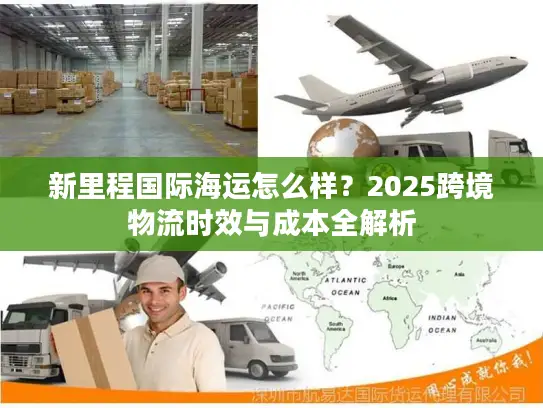 新里程国际海运怎么样？2025跨境物流时效与成本全解析
