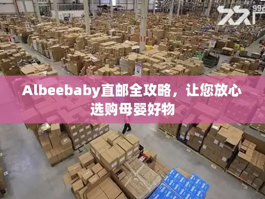 Albeebaby直邮全攻略，让您放心选购母婴好物