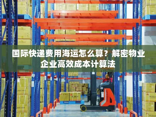 国际快递费用海运怎么算？解密物业企业高效成本计算法