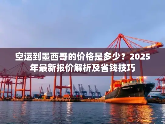 空运到墨西哥的价格是多少？2025年最新报价解析及省钱技巧