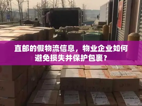 直邮的假物流信息，物业企业如何避免损失并保护包裹？