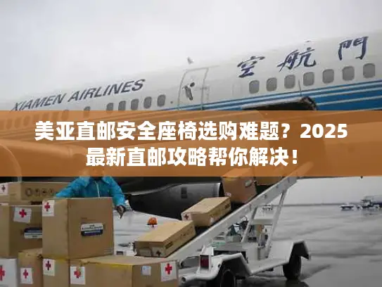 美亚直邮安全座椅选购难题？2025最新直邮攻略帮你解决！