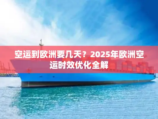 空运到欧洲要几天？2025年欧洲空运时效优化全解