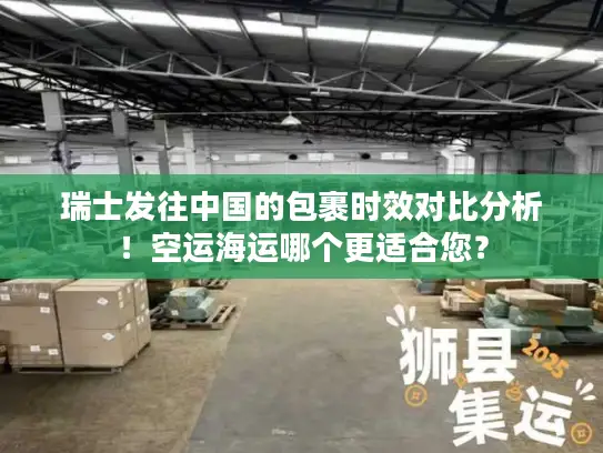 瑞士发往中国的包裹时效对比分析！空运海运哪个更适合您？