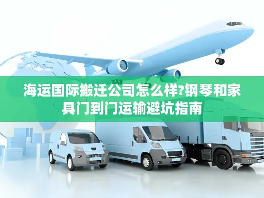 海运国际搬迁公司怎么样?钢琴和家具门到门运输避坑指南