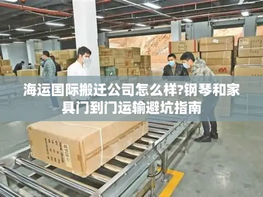 海运国际搬迁公司怎么样?钢琴和家具门到门运输避坑指南