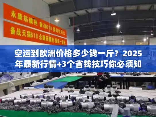 空运到欧洲价格多少钱一斤？2025年最新行情+3个省钱技巧你必须知道