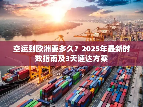 空运到欧洲要多久？2025年最新时效指南及3天速达方案