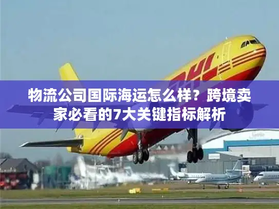 物流公司国际海运怎么样？跨境卖家必看的7大关键指标解析