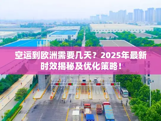 空运到欧洲需要几天？2025年最新时效揭秘及优化策略！