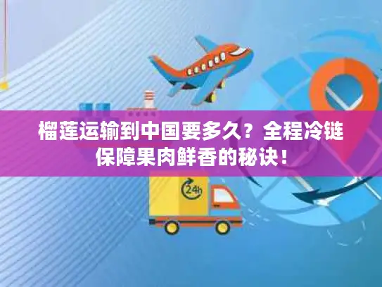 榴莲运输到中国要多久？全程冷链保障果肉鲜香的秘诀！